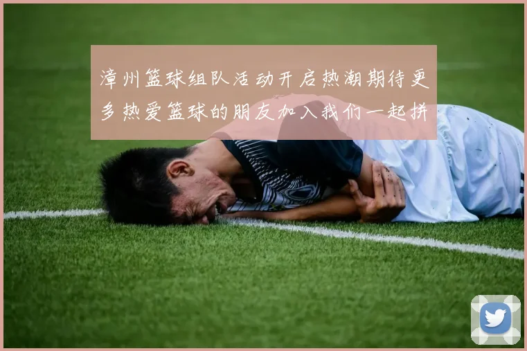 漳州篮球组队活动开启热潮期待更多热爱篮球的朋友加入我们一起拼搏奋进