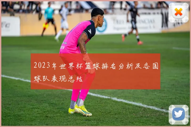 2023年世界杯篮球排名分析及各国球队表现总结