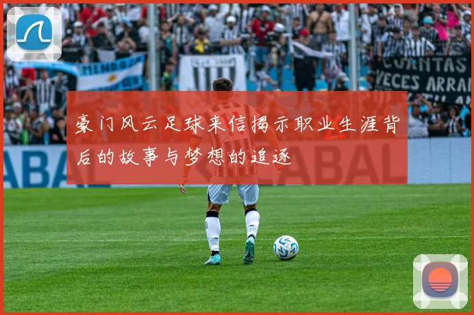 豪门风云足球来信揭示职业生涯背后的故事与梦想的追逐