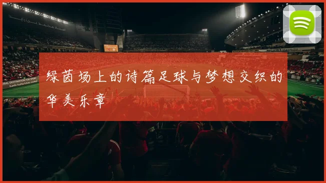 绿茵场上的诗篇足球与梦想交织的华美乐章